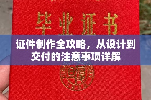 碑林证件制作全攻略，从设计到交付的注意事项详解