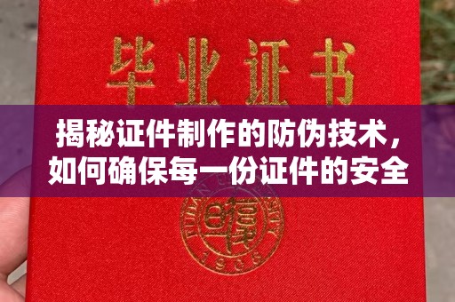 勐腊揭秘证件制作的防伪技术，如何确保每一份证件的安全与可信