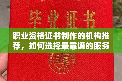 柳南职业资格证书制作的机构推荐，如何选择最靠谱的服务商？
