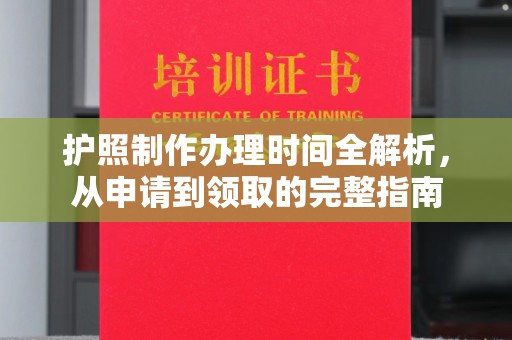 江都护照制作办理时间全解析，从申请到领取的完整指南