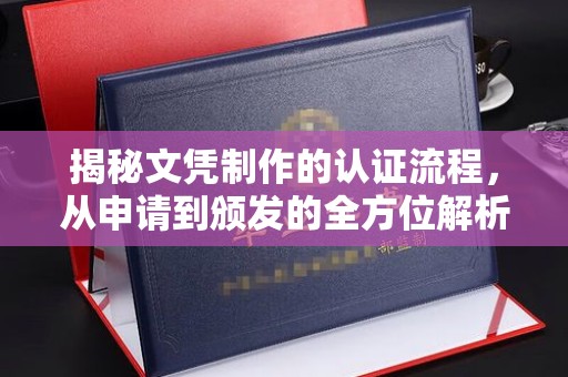 雾峰揭秘文凭制作的认证流程，从申请到颁发的全方位解析